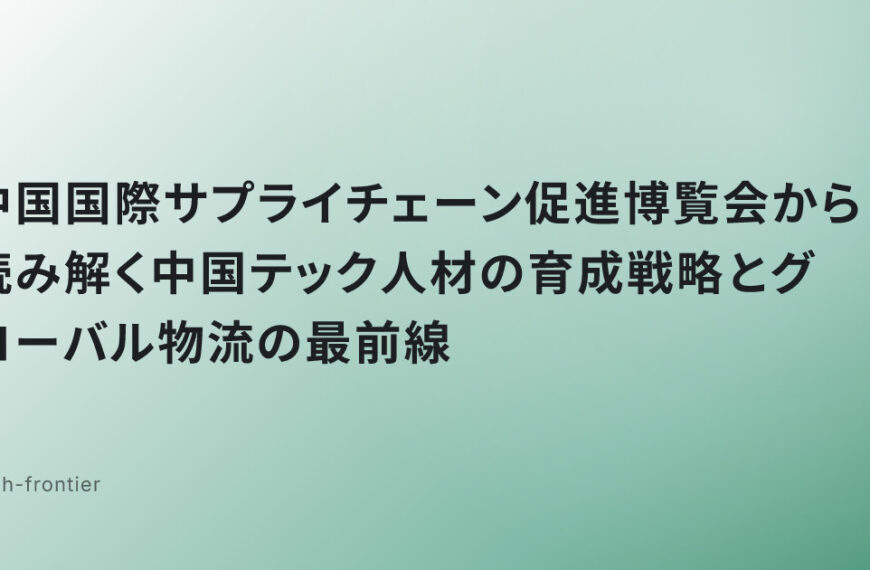 中国国際サプライチェーン促進博覧会から読み解く中国テック人材の育成戦略とグローバル物流の最前線