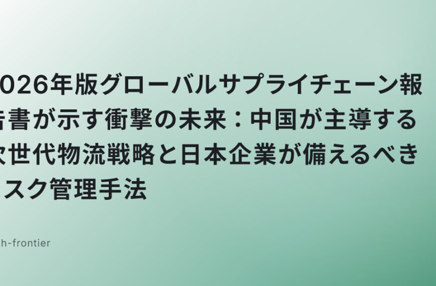 2026年版グローバルサプライチェーン報告書が示す衝撃の未来：中国が主導する次世代物流戦略と日本企業が備えるべきリスク管理手法