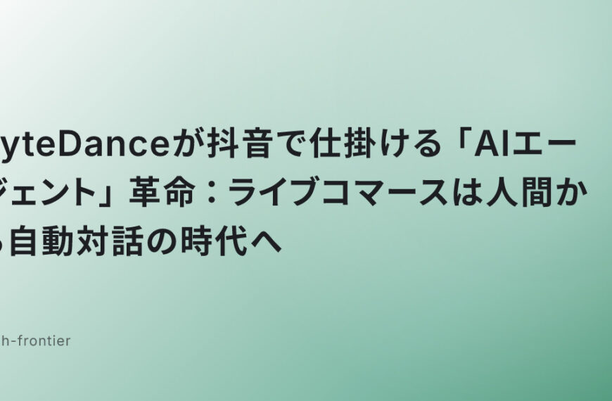 ByteDanceが抖音で仕掛ける「AIエージェント」革命：ライブコマースは人間から自動対話の時代へ