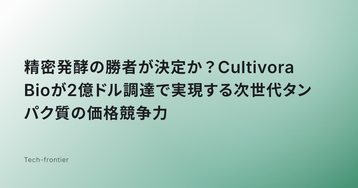 精密発酵の勝者が決定か？Cultivora Bioが2億ドル調達で実現する次世代タンパク質の価格競争力