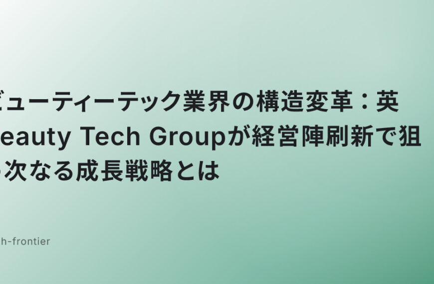 ビューティーテック業界の構造変革：英Beauty Tech Groupが経営陣刷新で狙う次なる成長戦略とは