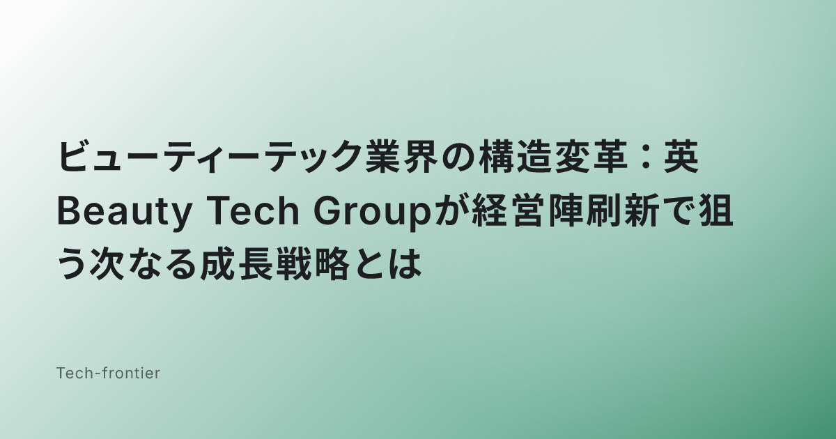 ビューティーテック業界の構造変革：英Beauty Tech Groupが経営陣刷新で狙う次なる成長戦略とは