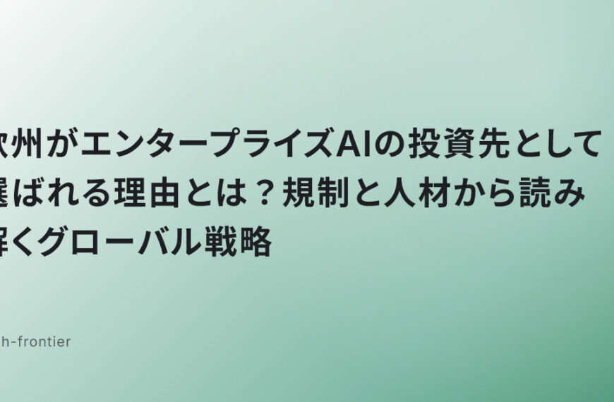欧州がエンタープライズAIの投資先として選ばれる理由とは？規制と人材から読み解くグローバル戦略