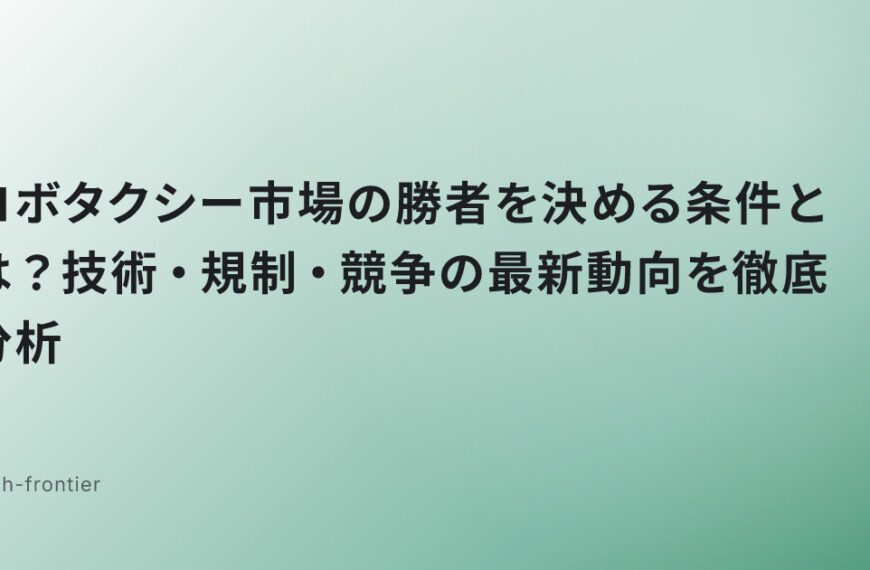 ロボタクシー市場の勝者を決める条件とは？技術・規制・競争の最新動向を徹底分析