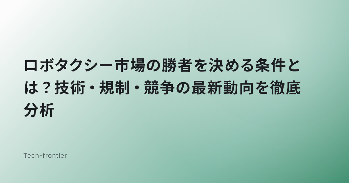 ロボタクシー市場の勝者を決める条件とは？技術・規制・競争の最新動向を徹底分析