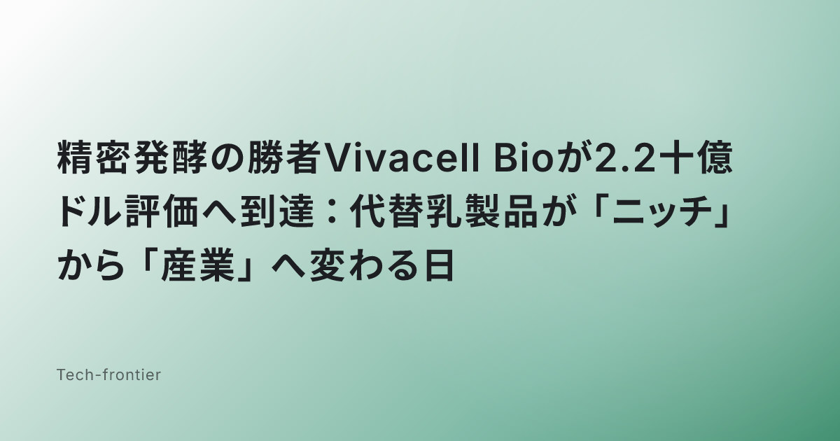 精密発酵の勝者Vivacell Bioが2.2十億ドル評価へ到達：代替乳製品が「ニッチ」から「産業」へ変わる日