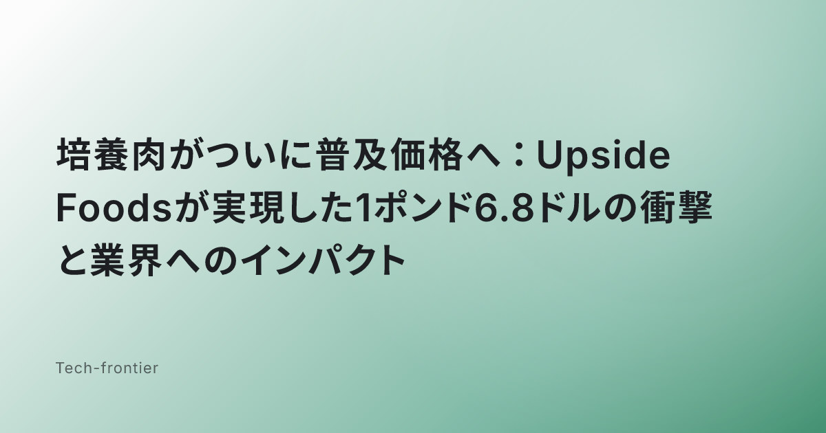 培養肉がついに普及価格へ：Upside Foodsが実現した1ポンド6.8ドルの衝撃と業界へのインパクト