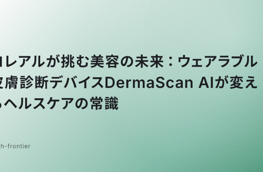 ロレアルが挑む美容の未来：ウェアラブル皮膚診断デバイスDermaScan AIが変えるヘルスケアの常識