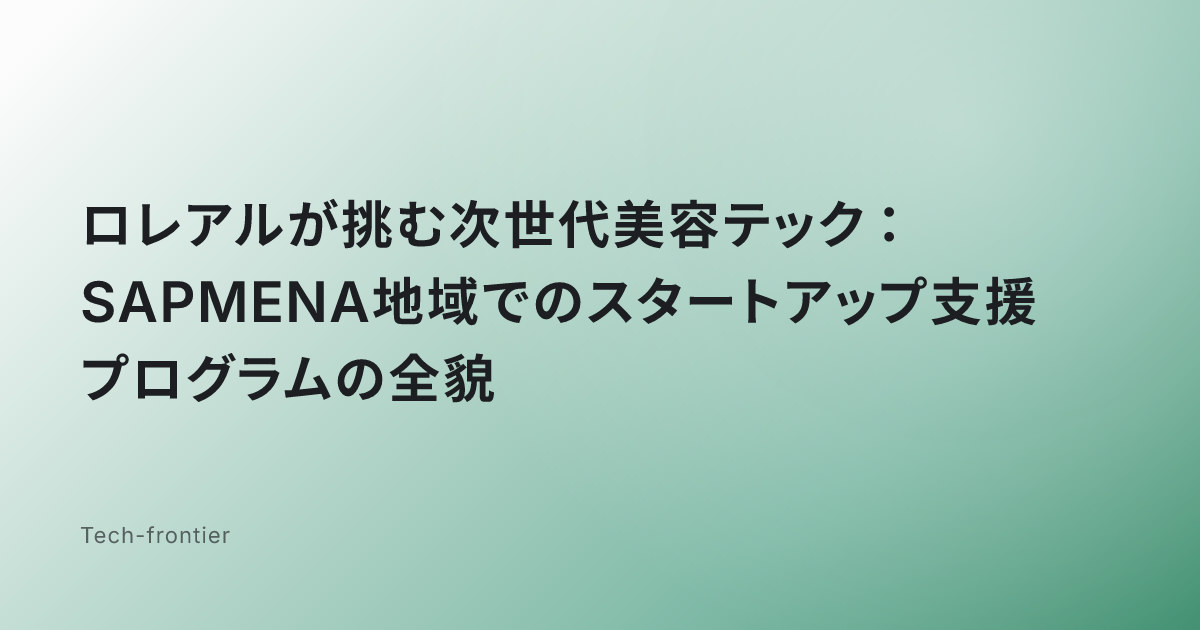 ロレアルが挑む次世代美容テック：SAPMENA地域でのスタートアップ支援プログラムの全貌