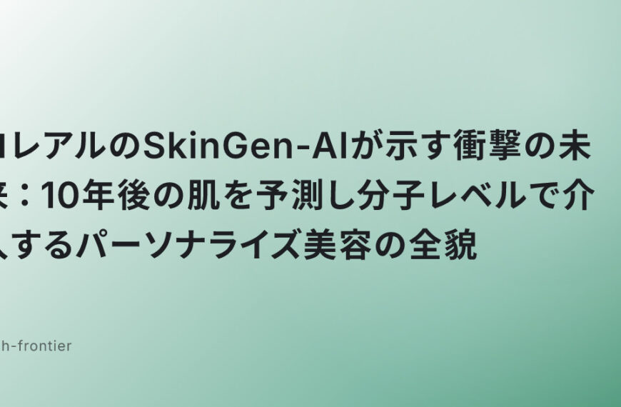 ロレアルのSkinGen-AIが示す衝撃の未来：10年後の肌を予測し分子レベルで介入するパーソナライズ美容の全貌