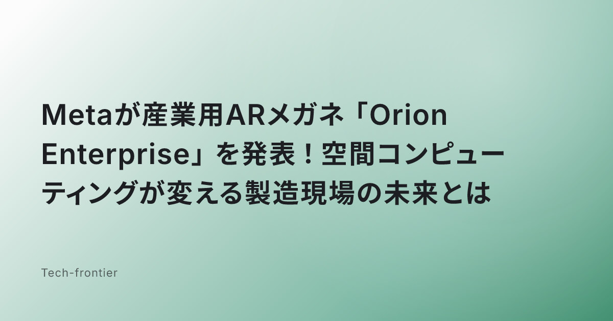 Metaが産業用ARメガネ「Orion Enterprise」を発表！空間コンピューティングが変える製造現場の未来とは