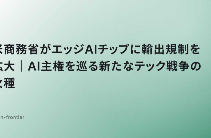 米商務省がエッジAIチップに輸出規制を拡大｜AI主権を巡る新たなテック戦争の火種