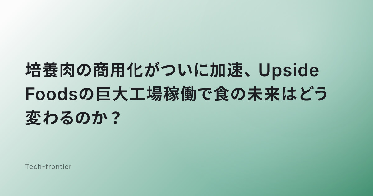 培養肉の商用化がついに加速、Upside Foodsの巨大工場稼働で食の未来はどう変わるのか？