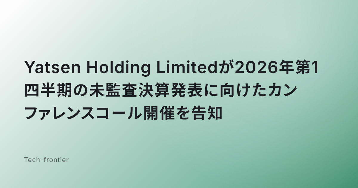 Yatsen Holding Limitedが2026年第1四半期の未監査決算発表に向けたカンファレンスコール開催を告知