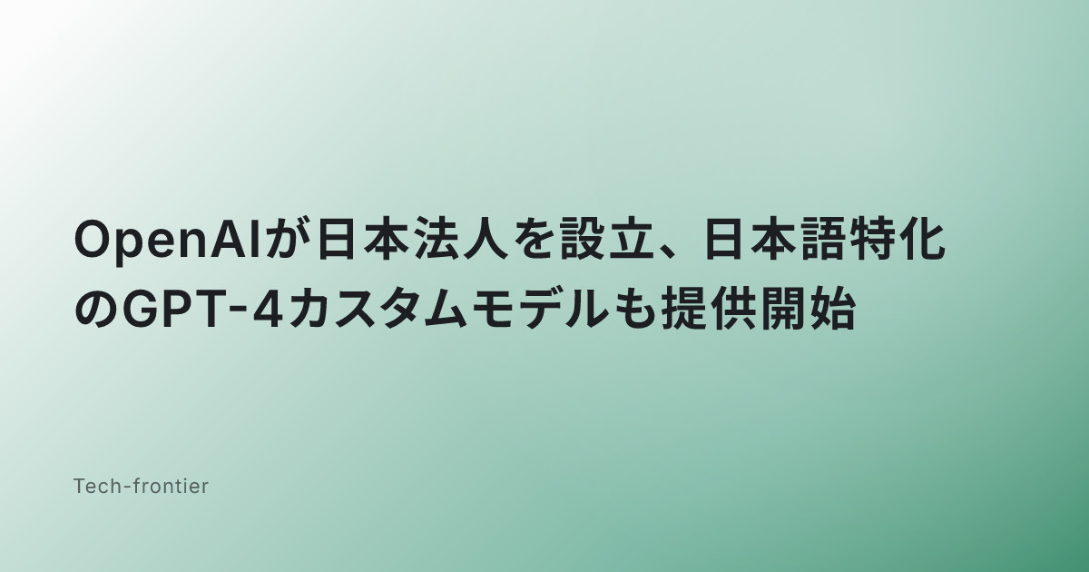 OpenAIが日本法人を設立、日本語特化のGPT-4カスタムモデルも提供開始