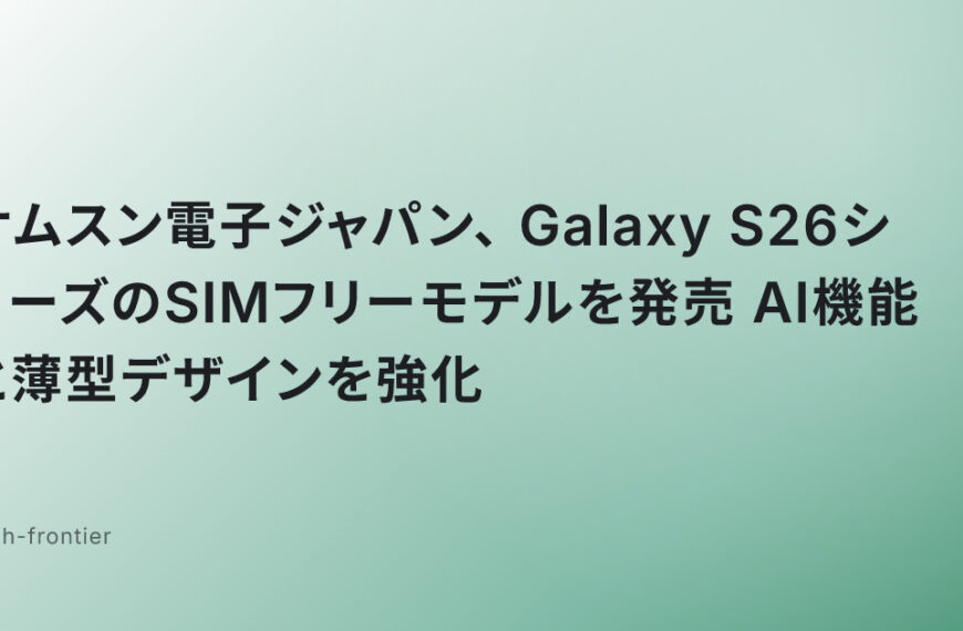 サムスン電子ジャパン、Galaxy S26シリーズのSIMフリーモデルを発売　AI機能と薄型デザインを強化
