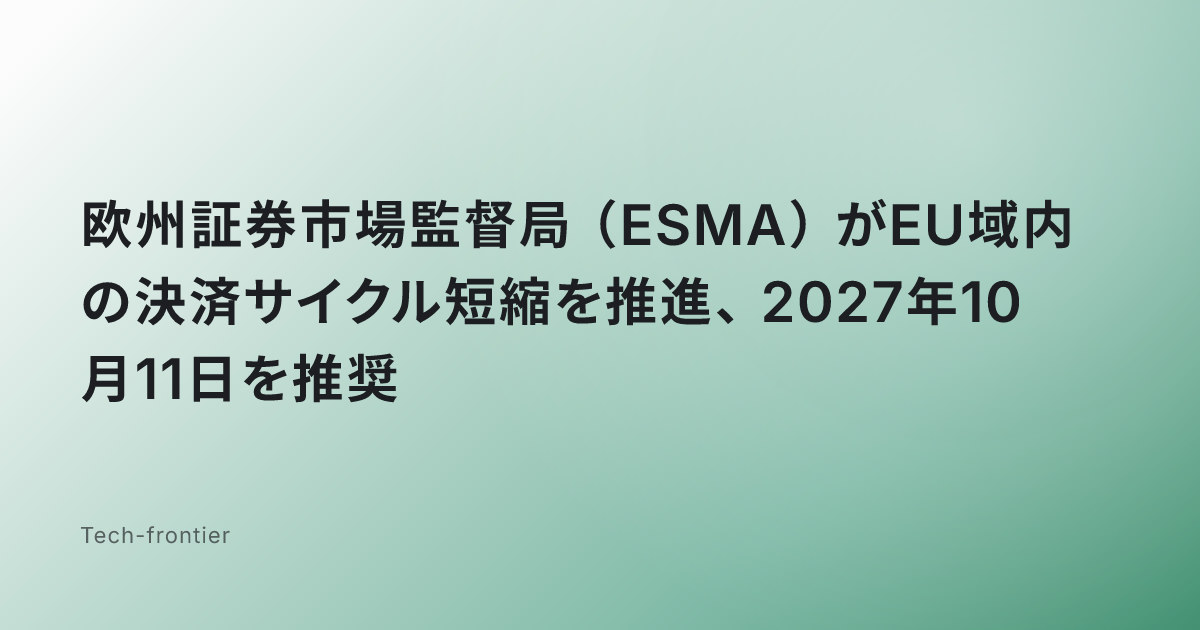 欧州証券市場監督局（ESMA）がEU域内の決済サイクル短縮を推進、2027年10月11日を推奨