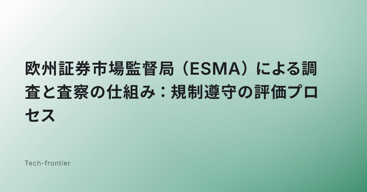 欧州証券市場監督局（ESMA）による調査と査察の仕組み：規制遵守の評価プロセス