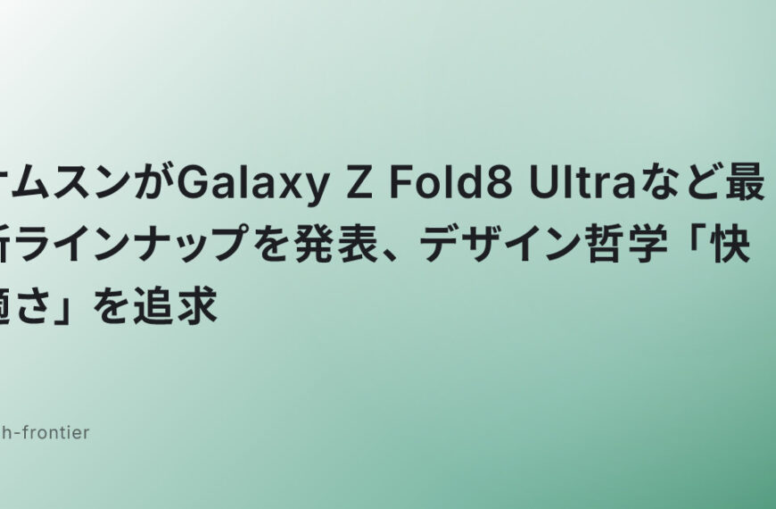 サムスンがGalaxy Z Fold8 Ultraなど最新ラインナップを発表、デザイン哲学「快適さ」を追求