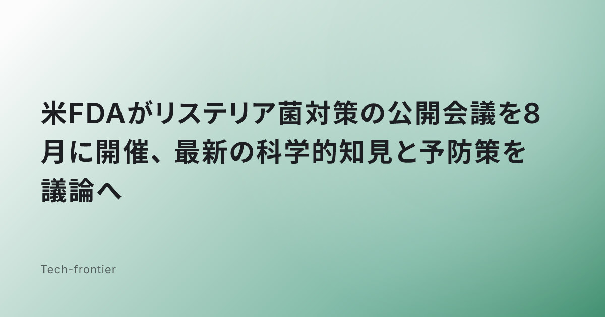 米FDAがリステリア菌対策の公開会議を8月に開催、最新の科学的知見と予防策を議論へ