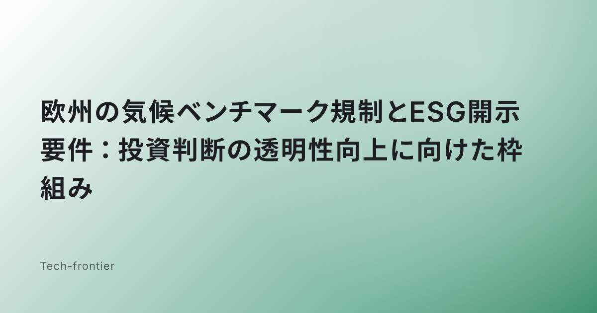 欧州の気候ベンチマーク規制とESG開示要件：投資判断の透明性向上に向けた枠組み