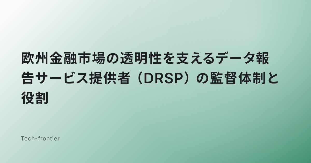 欧州金融市場の透明性を支えるデータ報告サービス提供者（DRSP）の監督体制と役割