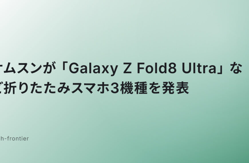 サムスンが「Galaxy Z Fold8 Ultra」など折りたたみスマホ3機種を発表