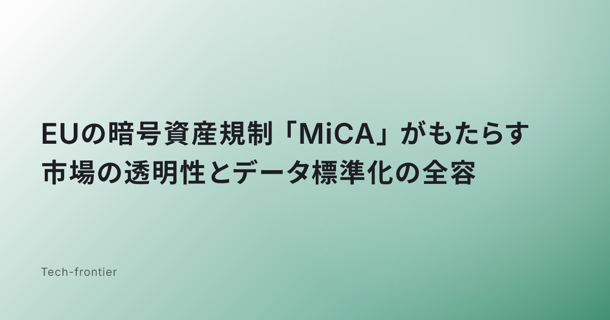 EUの暗号資産規制「MiCA」がもたらす市場の透明性とデータ標準化の全容