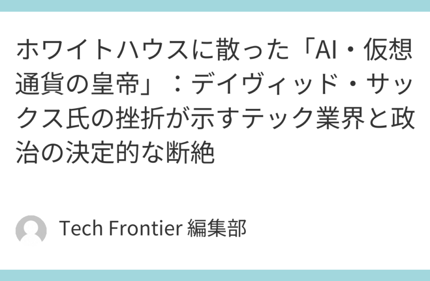 ホワイトハウスに散った「AI・仮想通貨の皇帝」：デイヴィッド・サックス氏の挫折が示すテック業界と政治の決定的な断絶