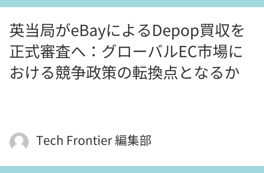 英当局がeBayによるDepop買収を正式審査へ：グローバルEC市場における競争政策の転換点となるか