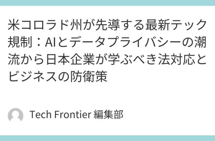 米コロラド州が先導する最新テック規制：AIとデータプライバシーの潮流から日本企業が学ぶべき法対応とビジネスの防衛策