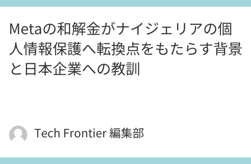 Metaの和解金がナイジェリアの個人情報保護へ転換点をもたらす背景と日本企業への教訓