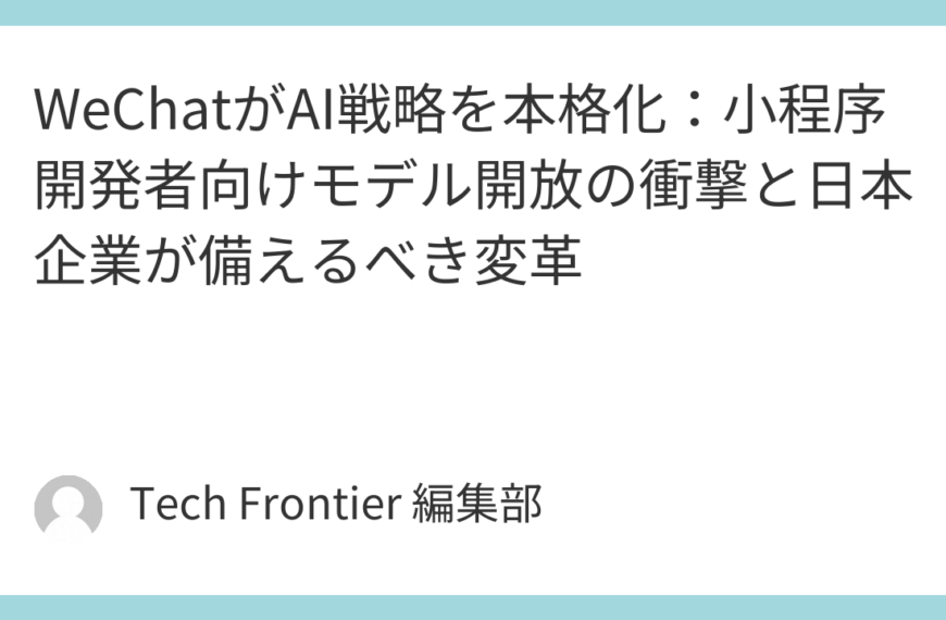 WeChatがAI戦略を本格化：小程序開発者向けモデル開放の衝撃と日本企業が備えるべき変革