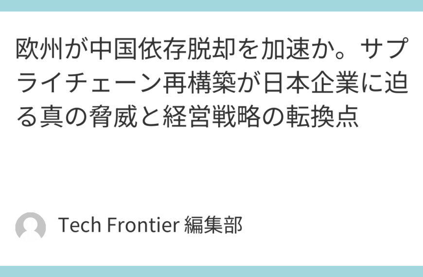 欧州が中国依存脱却を加速か。サプライチェーン再構築が日本企業に迫る真の脅威と経営戦略の転換点