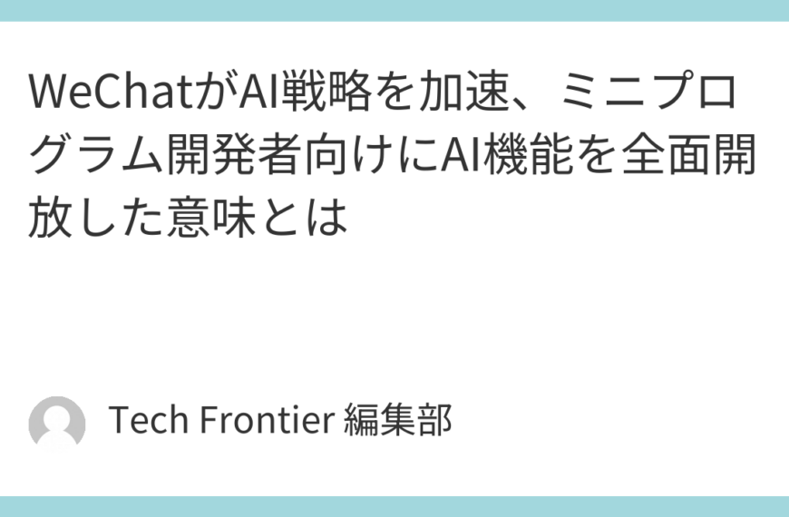 WeChatがAI戦略を加速、ミニプログラム開発者向けにAI機能を全面開放した意味とは