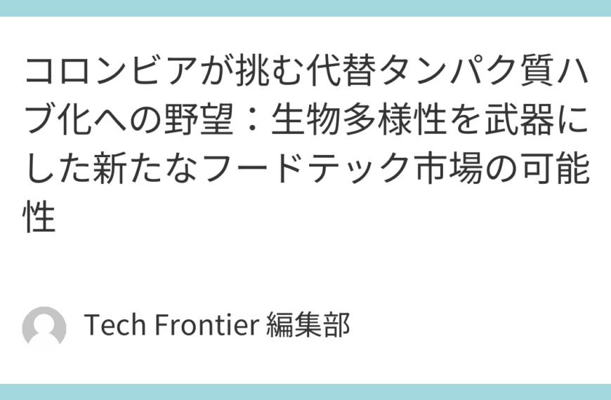 コロンビアが挑む代替タンパク質ハブ化への野望：生物多様性を武器にした新たなフードテック市場の可能性