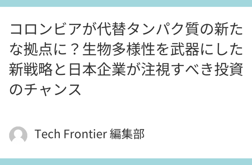 コロンビアが代替タンパク質の新たな拠点に？生物多様性を武器にした新戦略と日本企業が注視すべき投資のチャンス