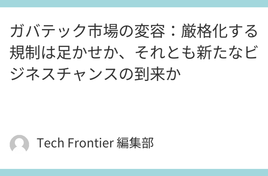 ガバテック市場の変容：厳格化する規制は足かせか、それとも新たなビジネスチャンスの到来か