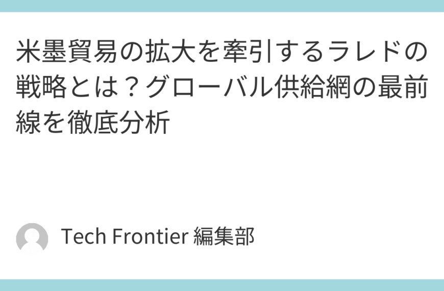 米墨貿易の拡大を牽引するラレドの戦略とは？グローバル供給網の最前線を徹底分析