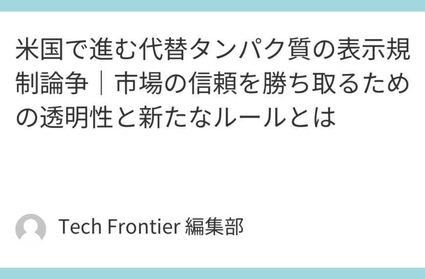 米国で進む代替タンパク質の表示規制論争｜市場の信頼を勝ち取るための透明性と新たなルールとは
