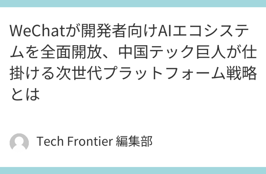 WeChatが開発者向けAIエコシステムを全面開放、中国テック巨人が仕掛ける次世代プラットフォーム戦略とは