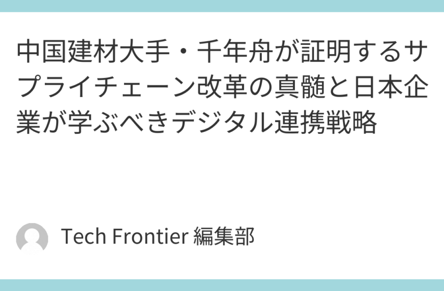 中国建材大手・千年舟が証明するサプライチェーン改革の真髄と日本企業が学ぶべきデジタル連携戦略
