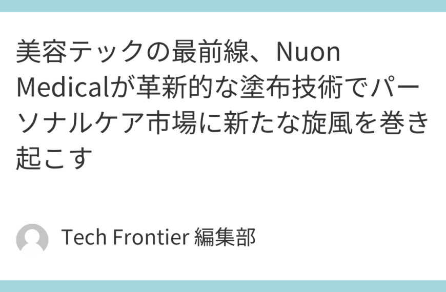 美容テックの最前線、Nuon Medicalが革新的な塗布技術でパーソナルケア市場に新たな旋風を巻き起こす