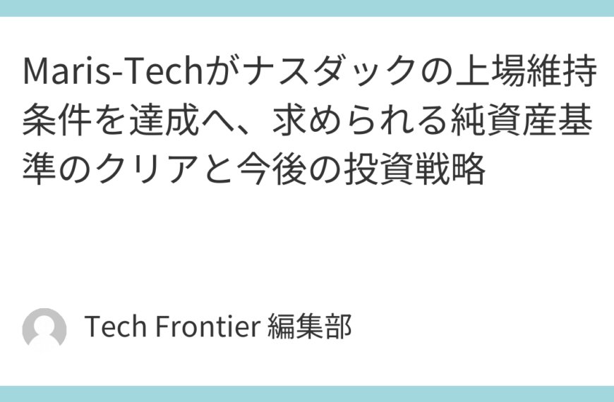 Maris-Techがナスダックの上場維持条件を達成へ、求められる純資産基準のクリアと今後の投資戦略