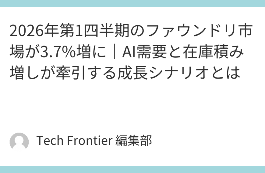 2026年第1四半期のファウンドリ市場が3.7%増に｜AI需要と在庫積み増しが牽引する成長シナリオとは