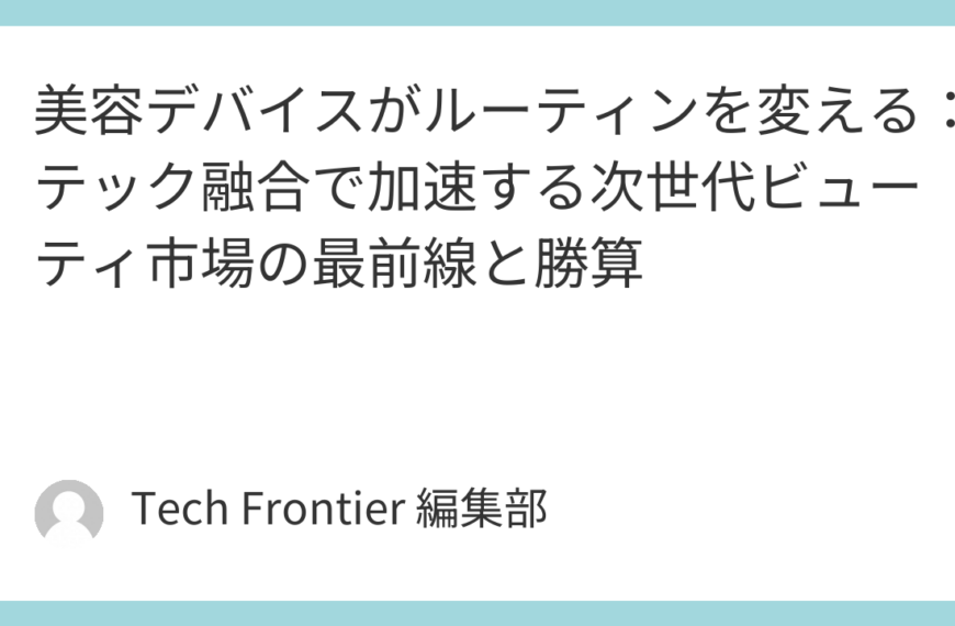 美容デバイスがルーティンを変える：テック融合で加速する次世代ビューティ市場の最前線と勝算