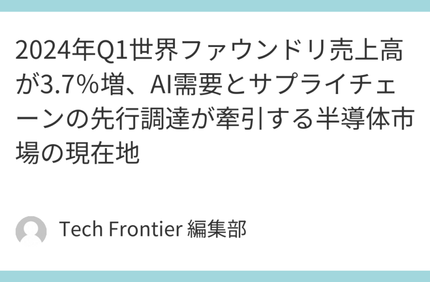 2024年Q1世界ファウンドリ売上高が3.7％増、AI需要とサプライチェーンの先行調達が牽引する半導体市場の現在地
