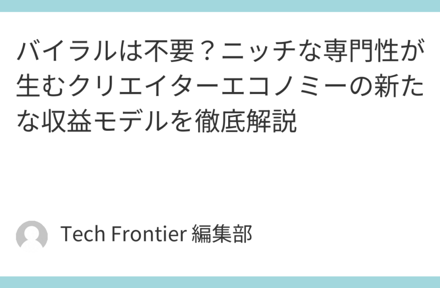 バイラルは不要？ニッチな専門性が生むクリエイターエコノミーの新たな収益モデルを徹底解説