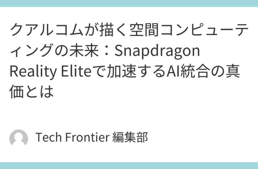 クアルコムが描く空間コンピューティングの未来：Snapdragon Reality Eliteで加速するAI統合の真価とは