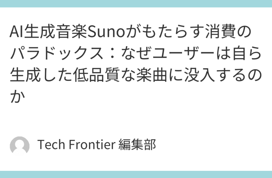 AI生成音楽Sunoがもたらす消費のパラドックス：なぜユーザーは自ら生成した低品質な楽曲に没入するのか